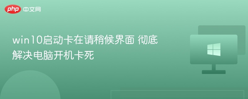 Win10开机卡在请稍候怎么解决