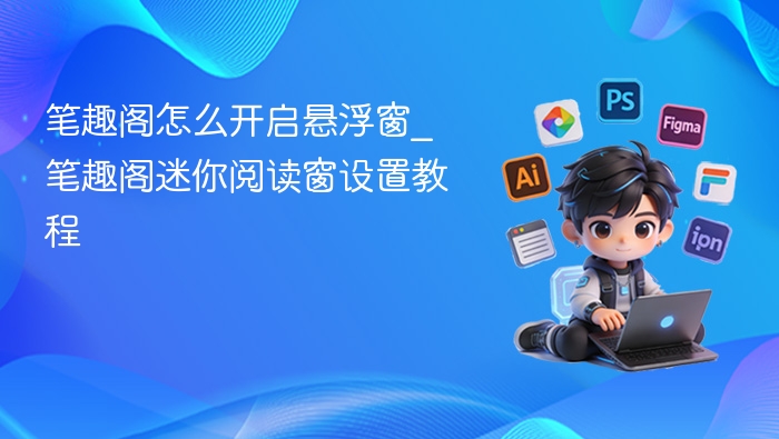 笔趣阁悬浮窗怎么开\_迷你阅读窗设置方法