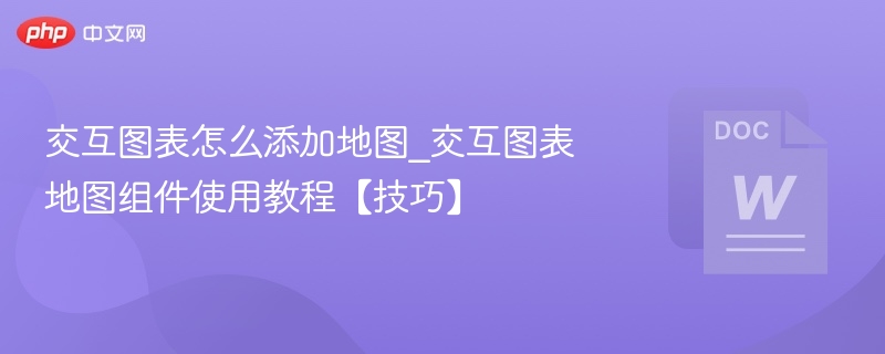 交互图表怎么添加地图_交互图表地图组件使用教程【技巧】