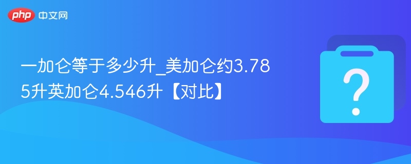 一加仑等于多少升？美加仑3.785升，英加仑4.546升