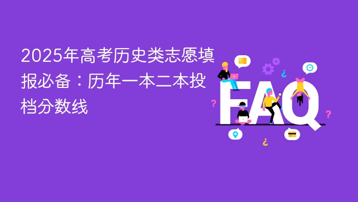 2025年高考历史类志愿填报必备：历年一本二本投档分数线