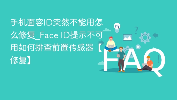手机面容ID突然不能用怎么修复_Face ID提示不可用如何排查前置传感器【修复】