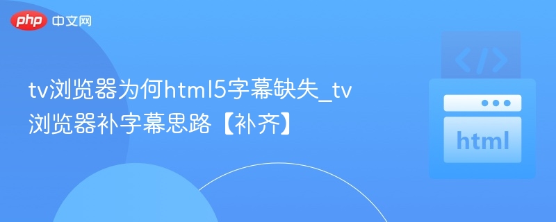 tv浏览器为何html5字幕缺失_tv浏览器补字幕思路【补齐】