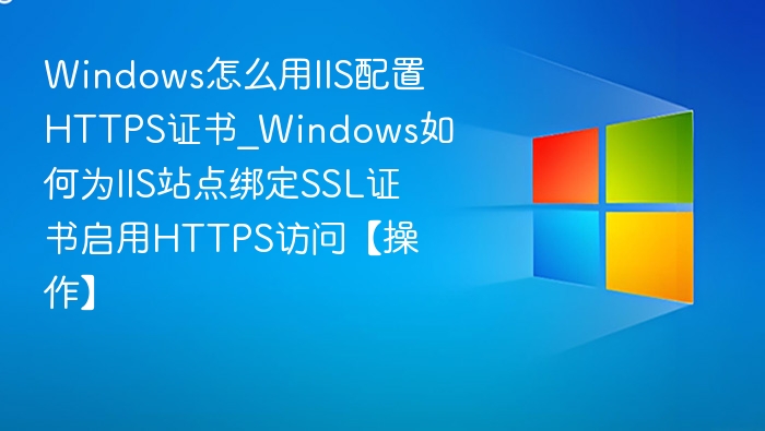 WindowsIIS配置HTTPS证书步骤详解