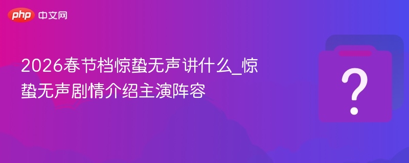 2026春节档惊蛰无声剧情与主演解析