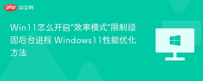 Win11效率模式开启方法及优化技巧