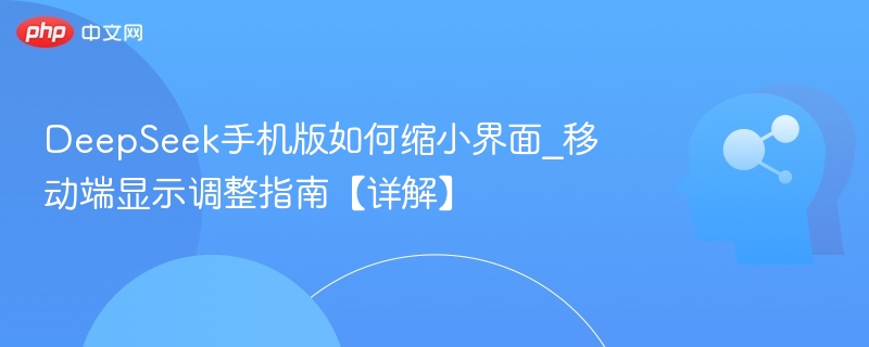 DeepSeek手机版如何缩小界面_移动端显示调整指南【详解】