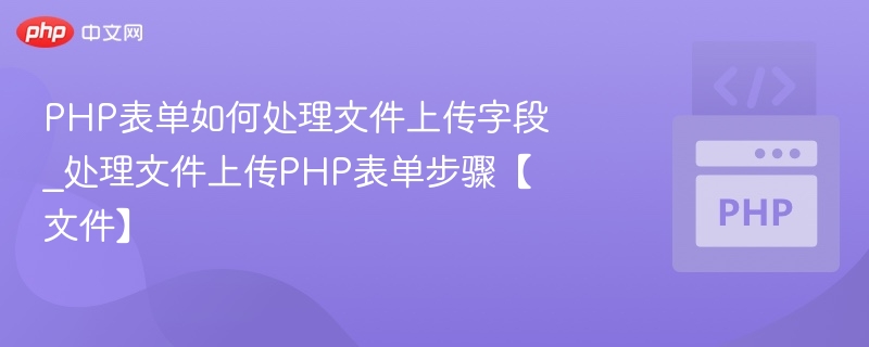 PHP表单如何处理文件上传字段_处理文件上传PHP表单步骤【文件】