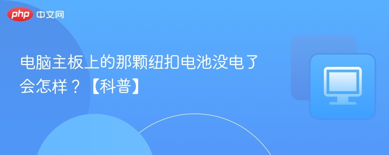 主板纽扣电池没电会有什么影响？