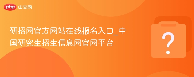 研招网官方网站在线报名入口_中国研究生招生信息网官网平台