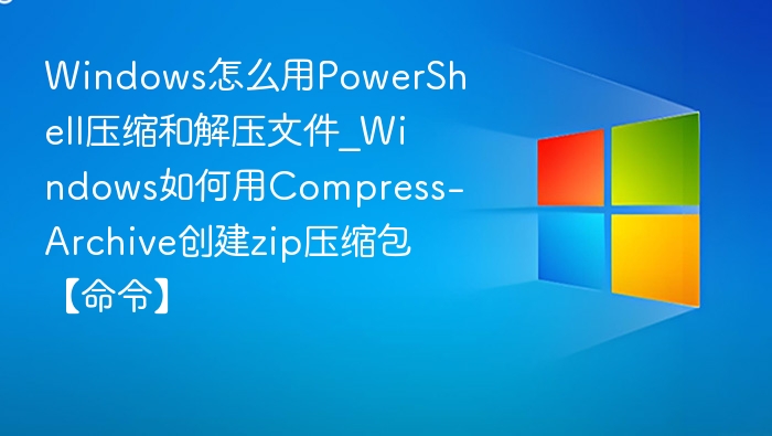 PowerShell压缩解压文件教程