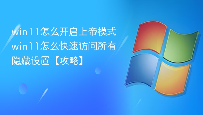 win11怎么开启上帝模式 win11怎么快速访问所有隐藏设置【攻略】