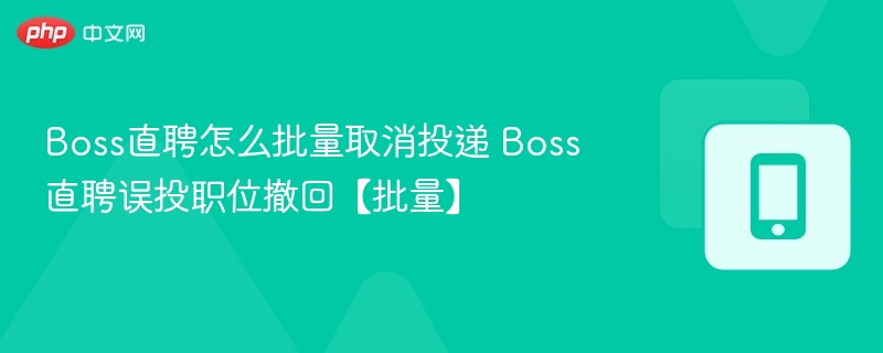 Boss直聘怎么批量取消投递 Boss直聘误投职位撤回【批量】