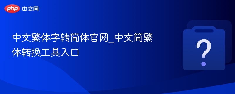 中文繁体字转简体官网_中文简繁体转换工具入口
