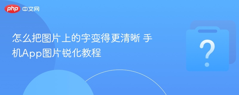 手机图片锐化技巧：让文字更清晰