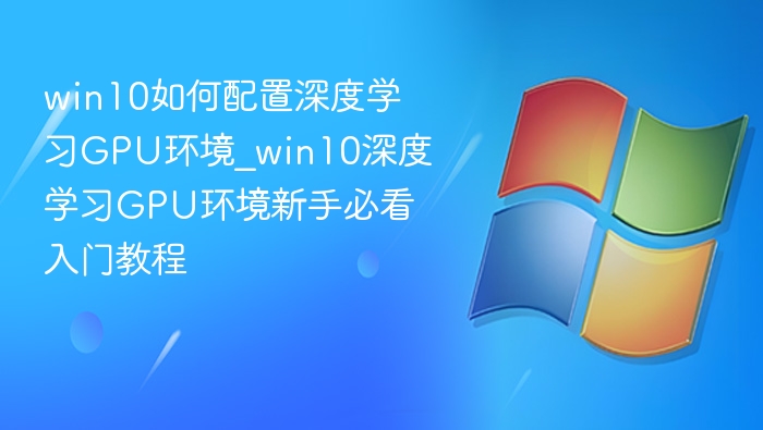 win10如何配置深度学习GPU环境_win10深度学习GPU环境新手必看入门教程