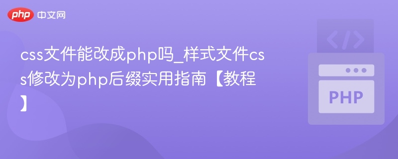 CSS文件能改成PHP吗？样式改为PHP后缀实用指南