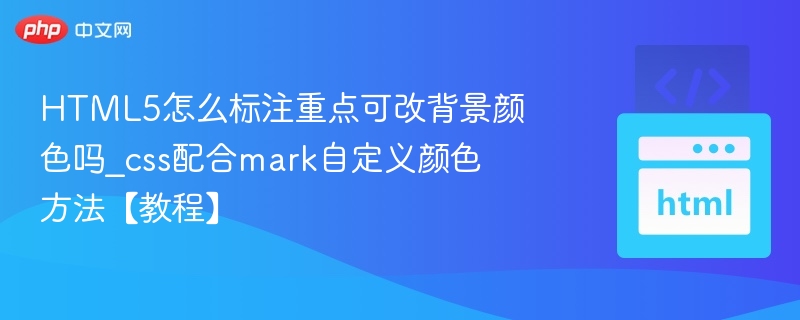 HTML5怎么标注重点可改背景颜色吗_css配合mark自定义颜色方法【教程】