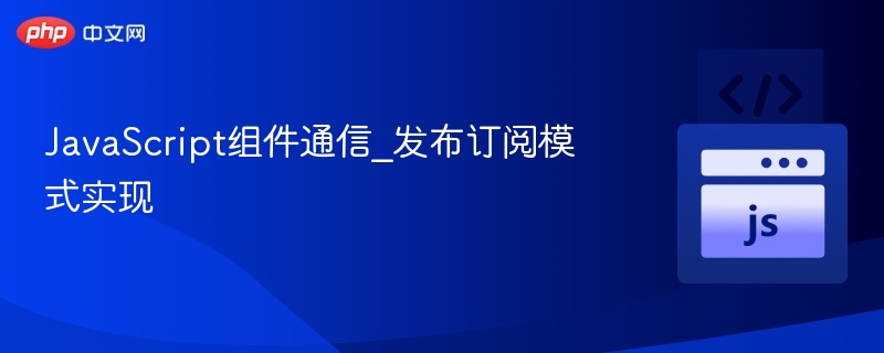 发布订阅模式详解：JS组件通信核心方法