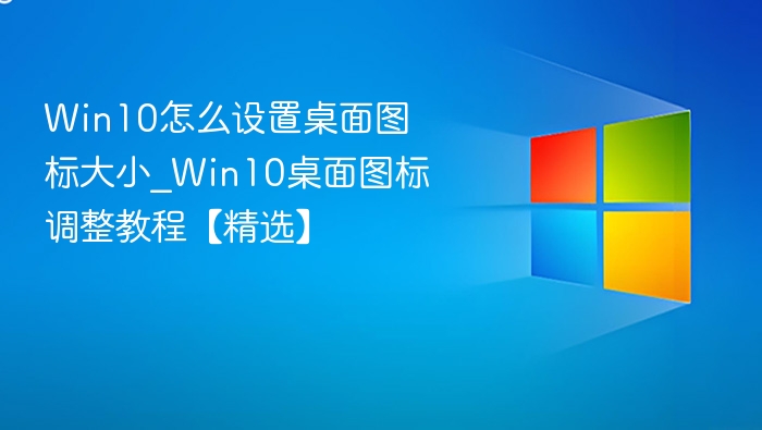 Win10桌面图标怎么调大？详细教程