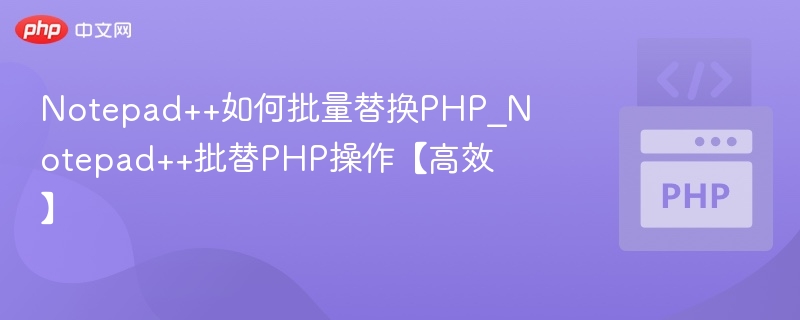 Notepad++如何批量替换PHP_Notepad++批替PHP操作【高效】