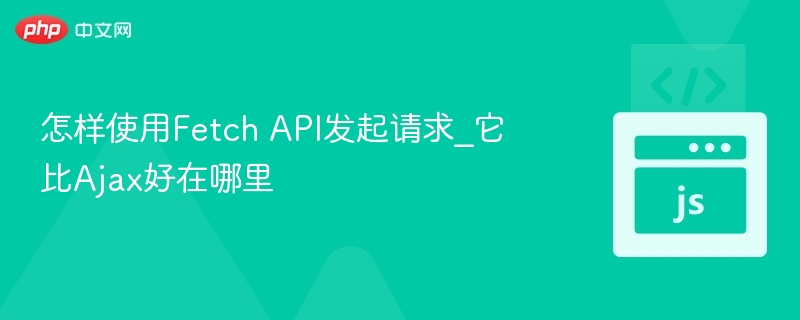 怎样使用Fetch API发起请求_它比Ajax好在哪里