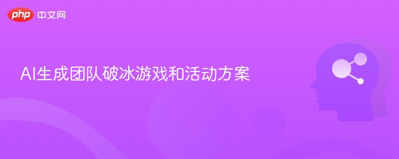 AI生成团队破冰游戏和活动方案