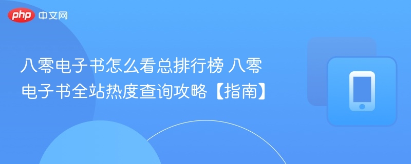 八零电子书怎么看总排行榜 八零电子书全站热度查询攻略【指南】