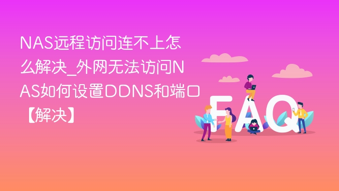 NAS远程访问失败怎么解决？外网设置教程