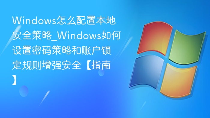 Windows怎么配置本地安全策略_Windows如何设置密码策略和账户锁定规则增强安全【指南】