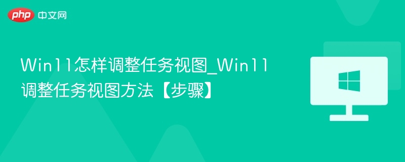 Win11任务视图怎么打开？详细步骤教程