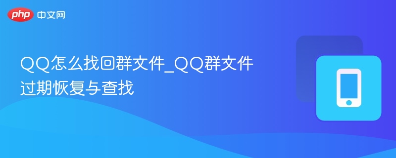 QQ怎么找回群文件_QQ群文件过期恢复与查找