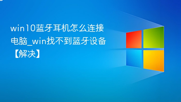 win10蓝牙耳机怎么连接电脑_win找不到蓝牙设备【解决】