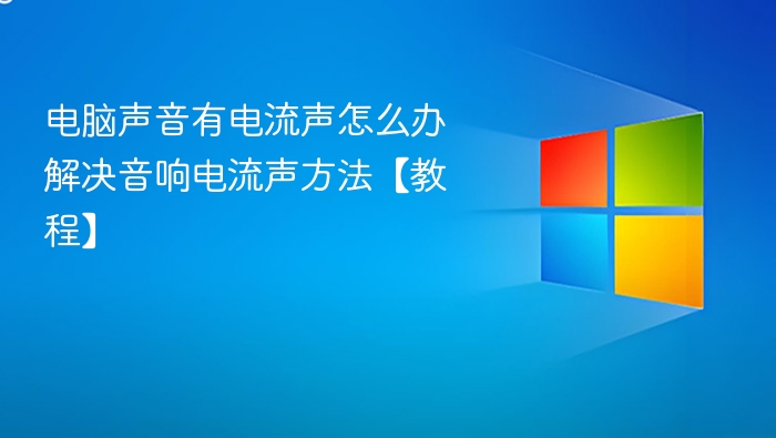 电脑声音有电流声怎么办 解决音响电流声方法【教程】
