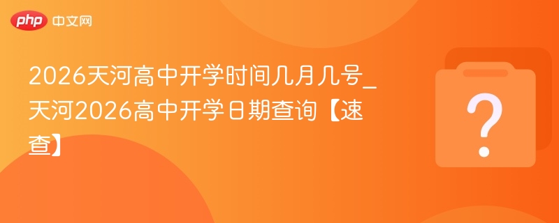 2026天河高中开学时间几月几号_天河2026高中开学日期查询【速查】