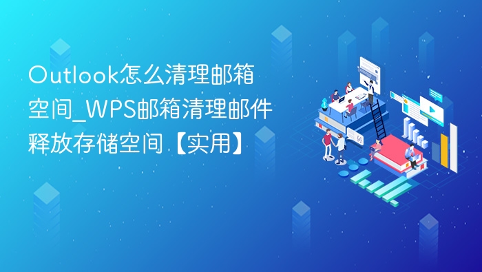 Outlook清理邮箱技巧，WPS邮箱扩容方法