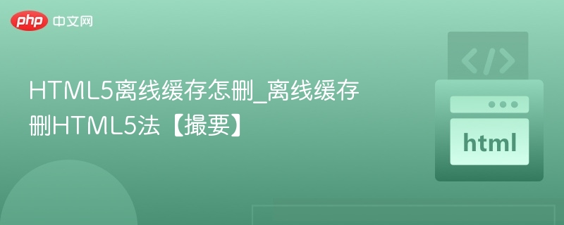HTML5离线缓存怎删_离线缓存删HTML5法【撮要】