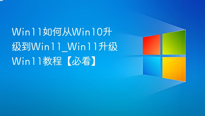 Win11如何从Win10升级到Win11_Win11升级Win11教程【必看】