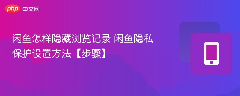 闲鱼隐藏浏览记录技巧分享