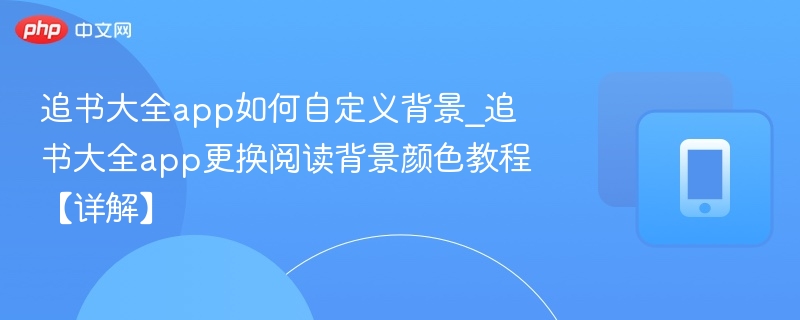 追书大全app如何自定义背景_追书大全app更换阅读背景颜色教程【详解】