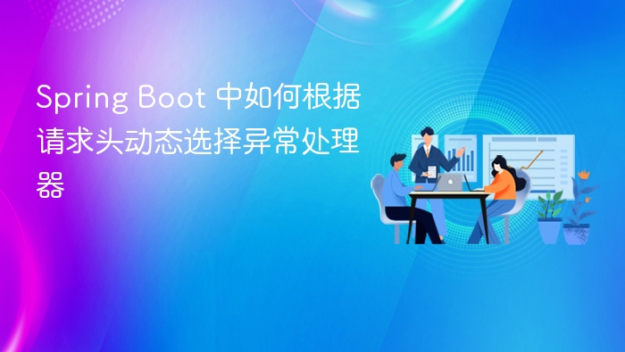 Spring Boot 中如何根据请求头动态选择异常处理器
