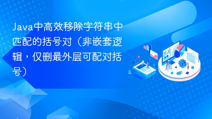 Java中高效移除字符串中匹配的括号对（非嵌套逻辑，仅删最外层可配对括号）
