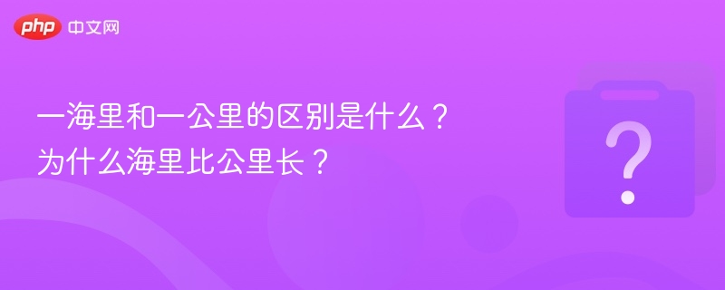 一海里和一公里的区别是什么？为什么海里比公里长？