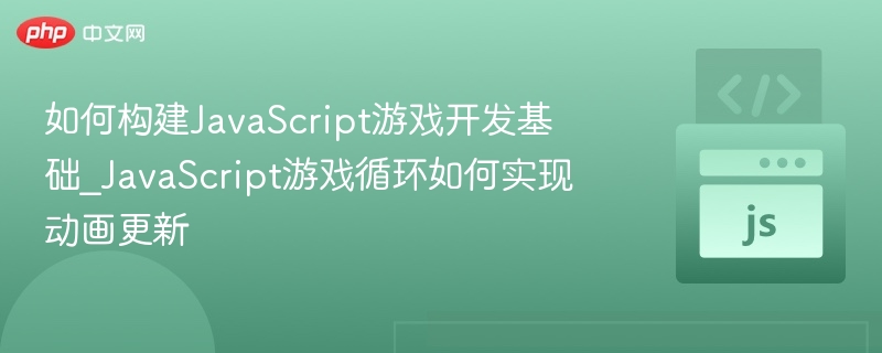 如何构建JavaScript游戏开发基础_JavaScript游戏循环如何实现动画更新