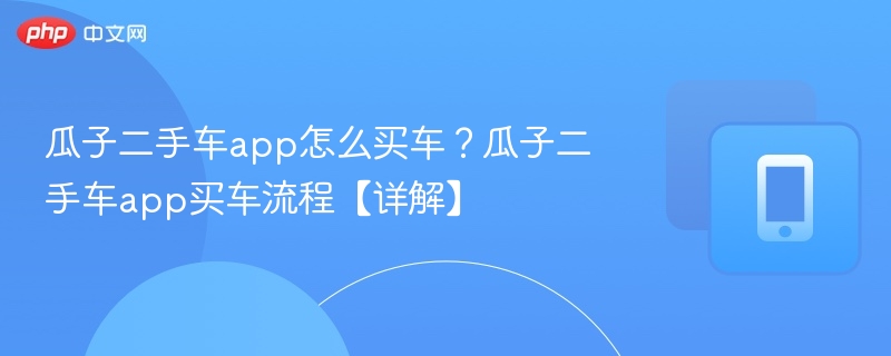 瓜子二手车怎么买车？流程详解