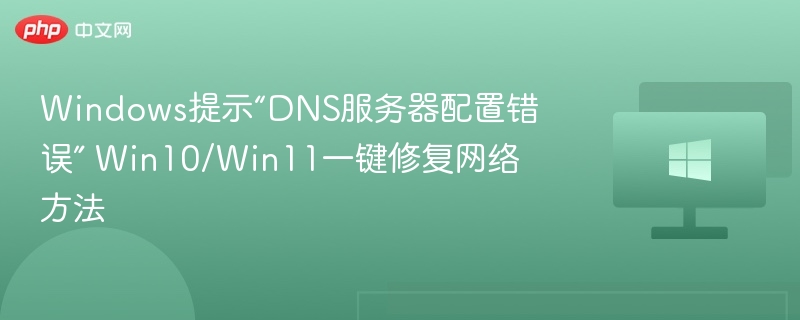 Windows提示“DNS服务器配置错误” Win10/Win11一键修复网络方法