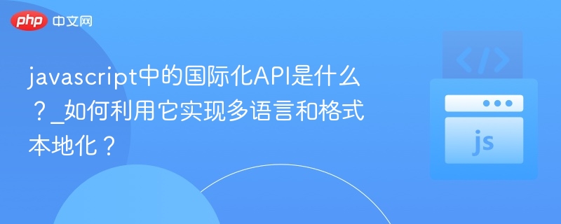 javascript中的国际化API是什么？_如何利用它实现多语言和格式本地化？