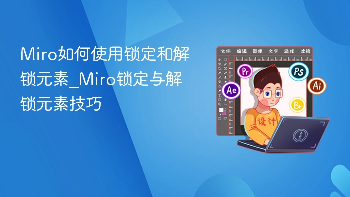 Miro如何使用锁定和解锁元素_Miro锁定与解锁元素技巧