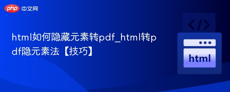 html如何隐藏元素转pdf_html转pdf隐元素法【技巧】