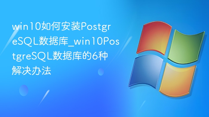 Win10安装PostgreSQL的6种方式